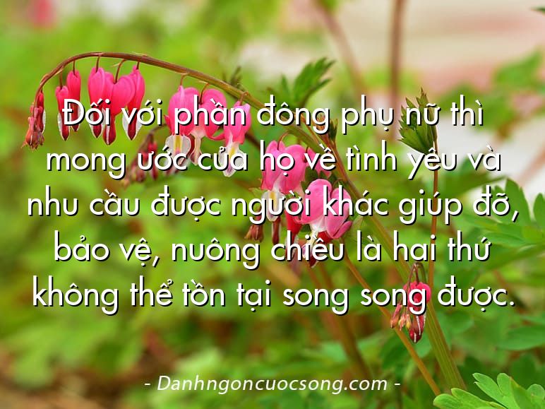 Đối với phần đông phụ nữ thì mong ước của họ về tình yêu và nhu cầu được người khác giúp đỡ, bảo vệ, nuông chiều là hai thứ không thể tồn tại song song được.