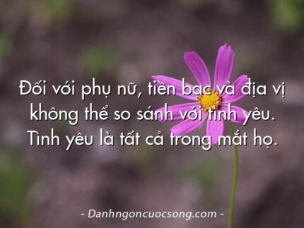 Đối với phụ nữ, tiền bạc và địa vị không thể so sánh với tình yêu. Tình yêu là tất cả trong mắt họ.