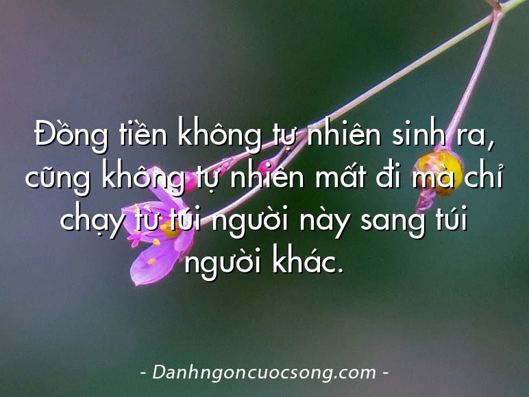 Đồng tiền không tự nhiên sinh ra, cũng không tự nhiên mất đi mà chỉ chạy từ túi người này sang túi người khác.