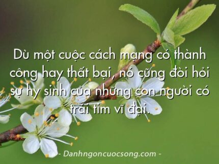 Dù một cuộc cách mạng có thành công hay thất bại, nó cũng đòi hỏi sự hy sinh của những con người có trái tim vĩ đại.
