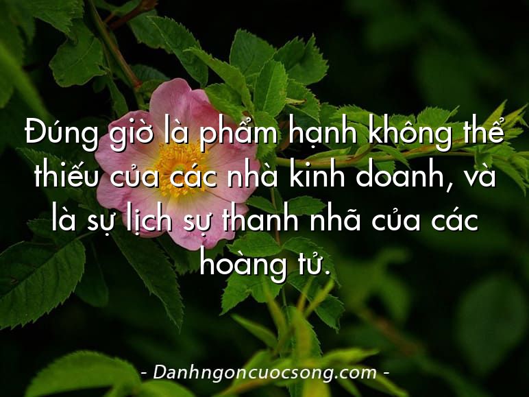 Đúng giờ là phẩm hạnh không thể thiếu của các nhà kinh doanh, và là sự lịch sự thanh nhã của các hoàng tử.