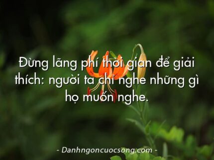 Đừng lãng phí thời gian để giải thích: người ta chỉ nghe những gì họ muốn nghe.