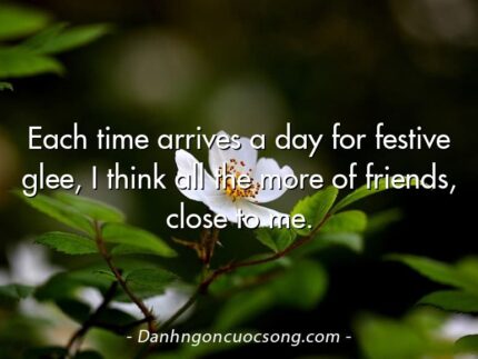 Each time arrives a day for festive glee, I think all the more of friends, close to me.