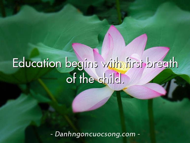 Education begins with first breath of the child.