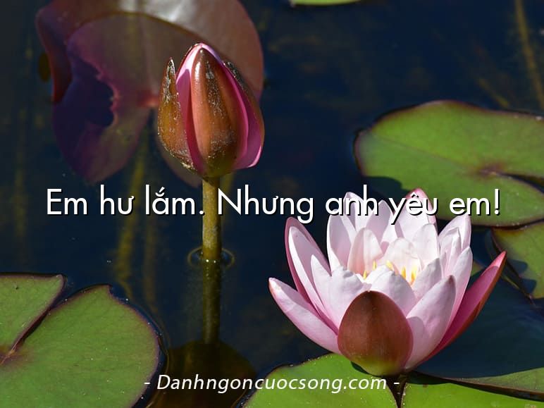 Em hư lắm. Nhưng anh yêu em!