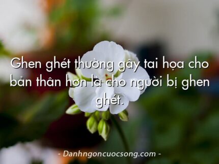 Ghen ghét thường gây tai họa cho bản thân hơn là cho người bị ghen ghét.