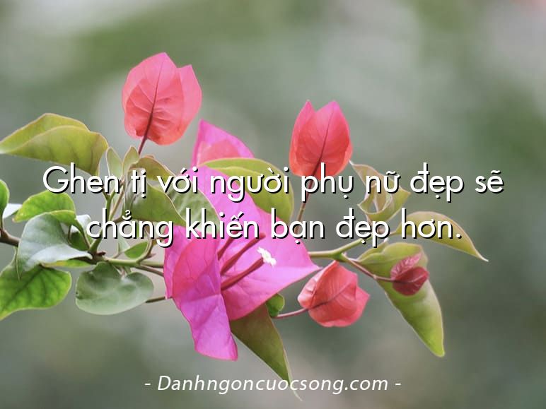 Ghen tị với người phụ nữ đẹp sẽ chẳng khiến bạn đẹp hơn.