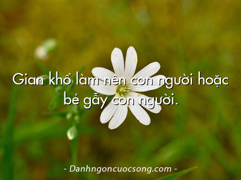 Gian khổ làm nên con người hoặc bẻ gẫy con người.