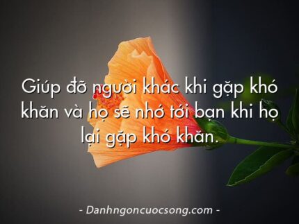 Giúp đỡ người khác khi gặp khó khăn và họ sẽ nhớ tới bạn khi họ lại gặp khó khăn.