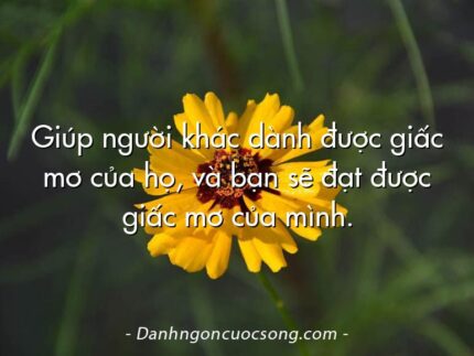 Giúp người khác dành được giấc mơ của họ, và bạn sẽ đạt được giấc mơ của mình.