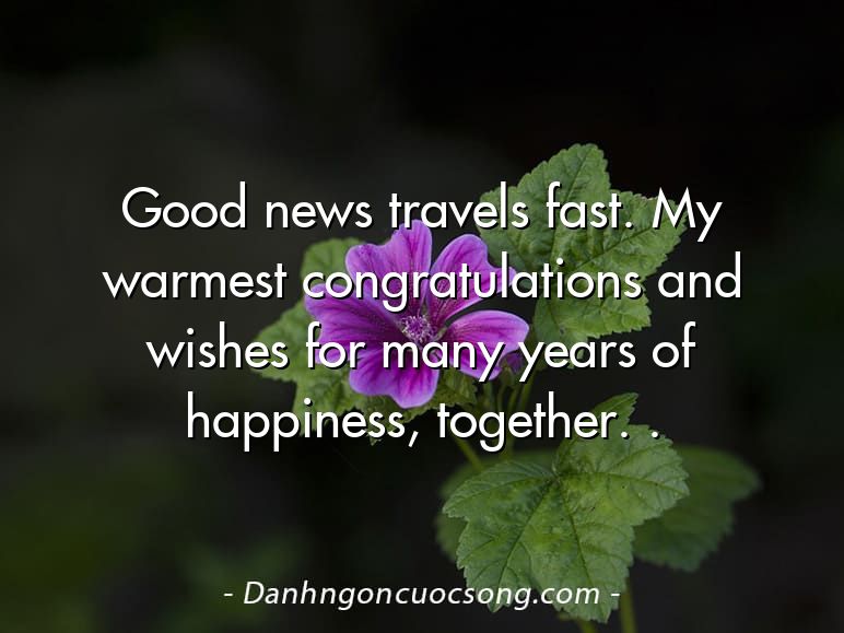 Good news travels fast. My warmest congratulations and wishes for many years of happiness, together. .