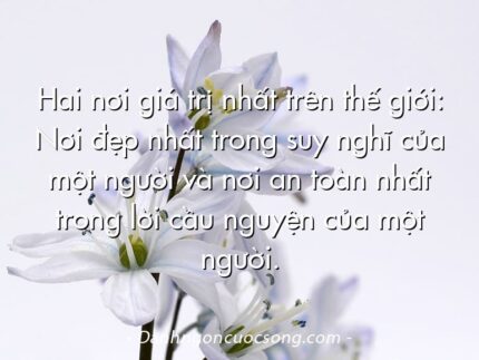 Hai nơi giá trị nhất trên thế giới: Nơi đẹp nhất trong suy nghĩ của một người và nơi an toàn nhất trong lời cầu nguyện của một người.