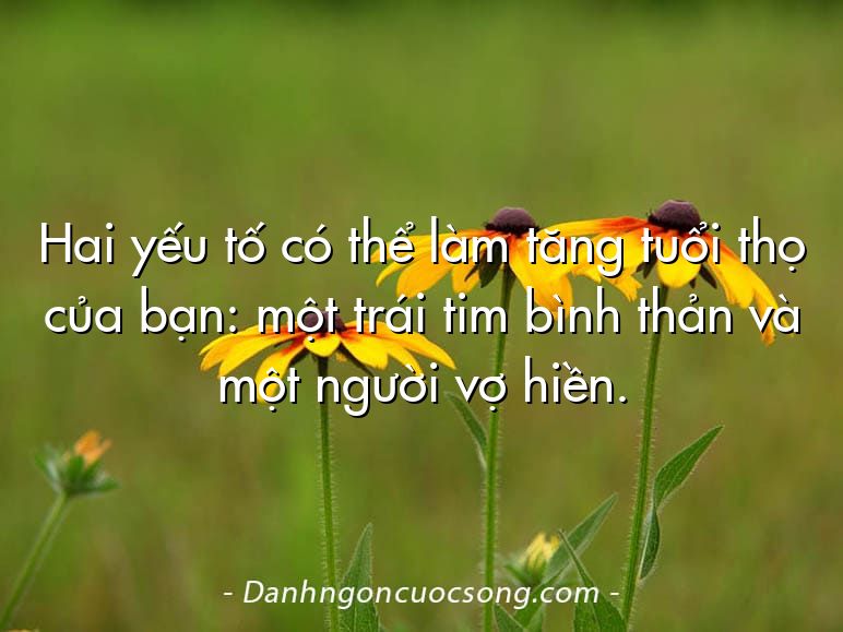 Hai yếu tố có thể làm tăng tuổi thọ của bạn: một trái tim bình thản và một người vợ hiền.