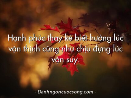 Hạnh phúc thay kẻ biết hưởng lúc vận thịnh cũng như chịu đựng lúc vận suy.