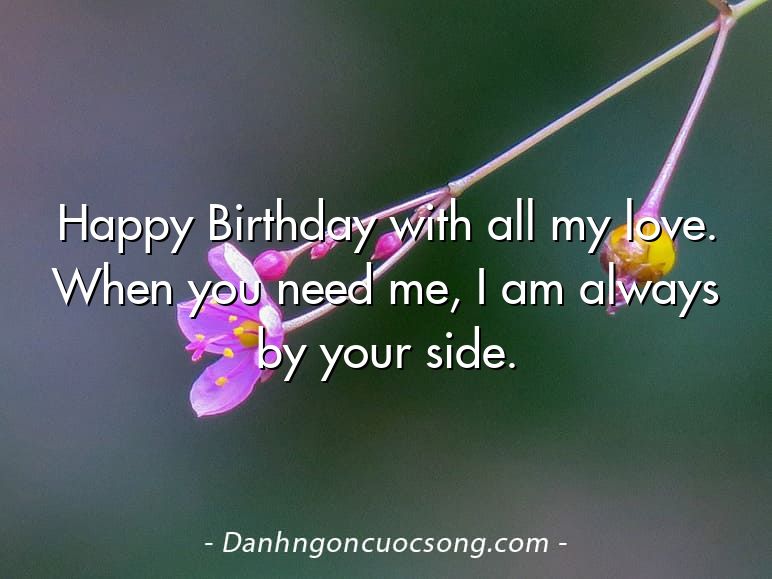 Happy Birthday with all my love. When you need me, I am always by your side.