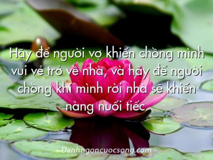 Hãy để người vợ khiến chồng mình vui vẻ trở về nhà, và hãy để người chồng khi mình rời nhà sẽ khiến nàng nuối tiếc.
