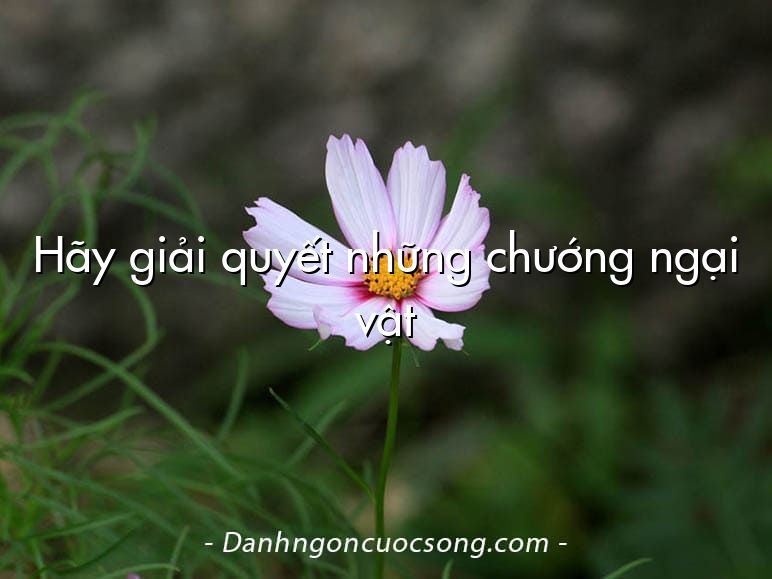 Hãy giải quyết những chướng ngại vật