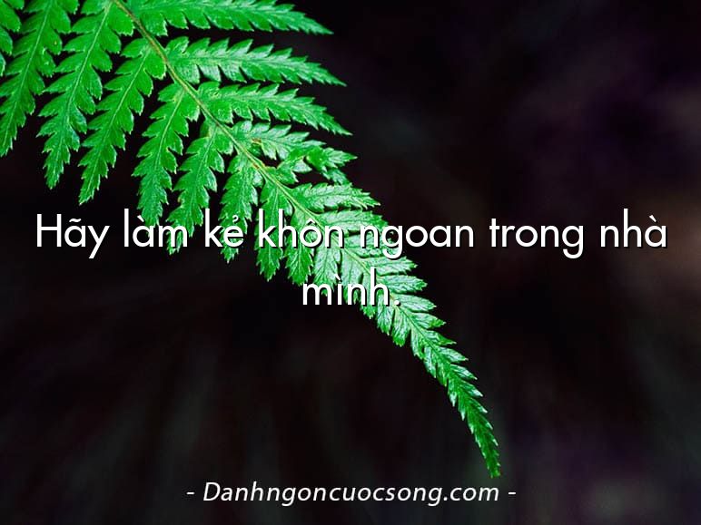 Hãy làm kẻ khôn ngoan trong nhà mình.