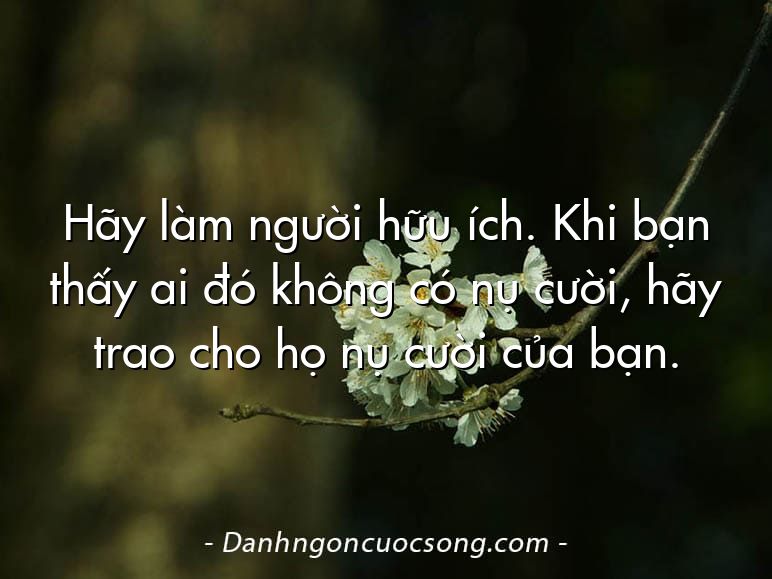 Hãy làm người hữu ích. Khi bạn thấy ai đó không có nụ cười, hãy trao cho họ nụ cười của bạn.
