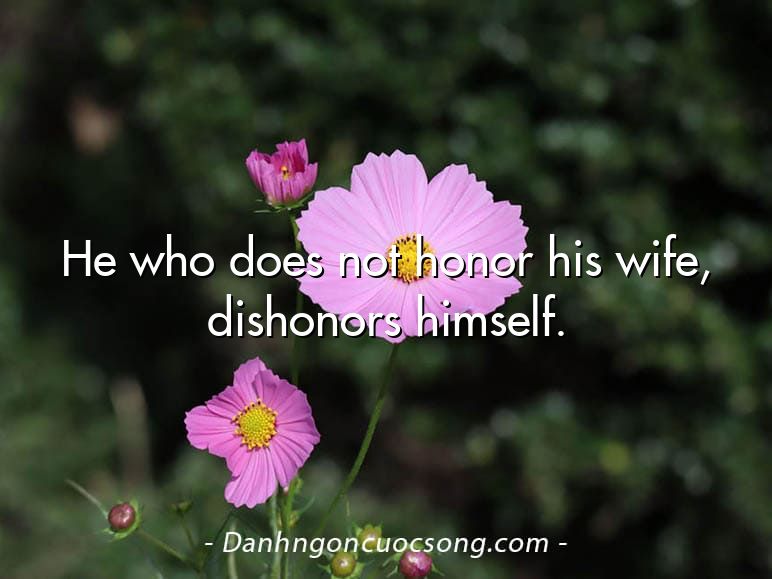 He who does not honor his wife, dishonors himself.