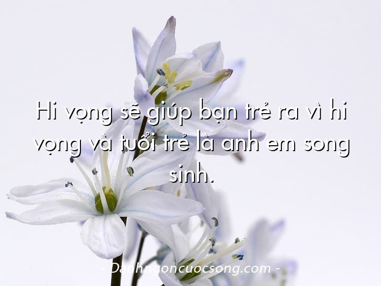 Hi vọng sẽ giúp bạn trẻ ra vì hi vọng và tuổi trẻ là anh em song sinh.