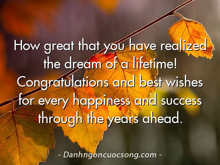 How great that you have realized the dream of a lifetime! Congratulations and best wishes for every happiness and success through the years ahead.