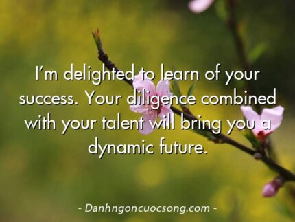 I’m delighted to learn of your success. Your diligence combined with your talent will bring you a dynamic future.