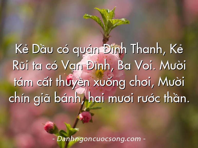 Kẻ Dầu có quán Đình Thanh, Kẻ Rũi ta có Vạn Đình, Ba Voi. Mười tám cất thuyền xuống chơi, Mười chín giã bánh, hai mươi rước thần.