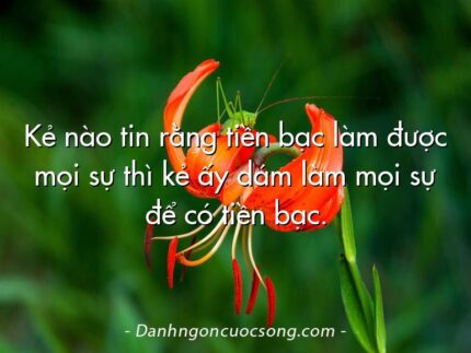 Kẻ nào tin rằng tiền bạc làm được mọi sự thì kẻ ấy dám làm mọi sự để có tiền bạc.
