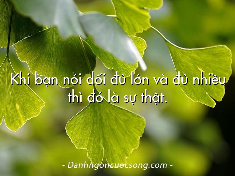 Khi bạn nói dối đủ lớn và đủ nhiều thì đó là sự thật.