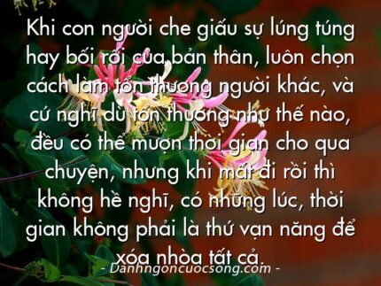 Khi con người che giấu sự lúng túng hay bối rối của bản thân, luôn chọn cách làm tổn thương người khác, và cứ nghĩ dù tổn thương như thế nào, đều có thể mượn thời gian cho qua chuyện, nhưng khi mất đi rồi thì không hề nghĩ, có những lúc, thời gian không phải là thứ vạn năng để xóa nhòa tất cả.