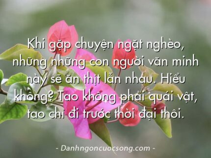 Khi gặp chuyện ngặt nghèo, những những con người văn minh này sẽ ăn thịt lẫn nhau. Hiểu không? Tao không phải quái vật, tao chỉ đi trước thời đại thôi.