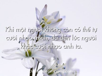 Khi một người không còn có thể tự cười nhạo mình, đã đến lúc người khác cười nhạo anh ta.