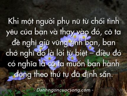 Khi một người phụ nữ từ chối tình yêu của bạn và thay vào đó, cô ta đề nghị giữ vững tình bạn, bạn chớ nghĩ đó là lời từ biệt – điều đó có nghĩa là cô ta muốn bạn hành động theo thứ tự đã định sẵn.