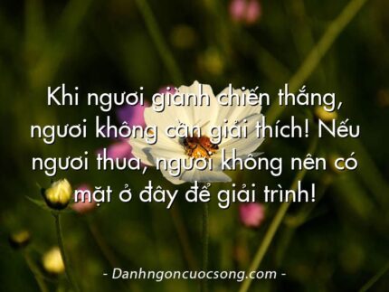 Khi ngươi giành chiến thắng, ngươi không cần giải thích! Nếu ngươi thua, người không nên có mặt ở đây để giải trình!
