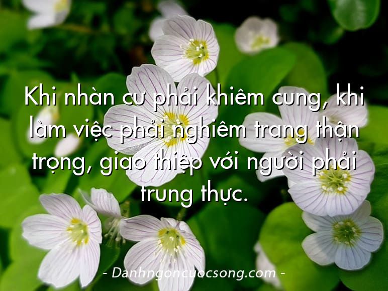Khi nhàn cư phải khiêm cung, khi làm việc phải nghiêm trang thận trọng, giao thiệp với người phải trung thực.