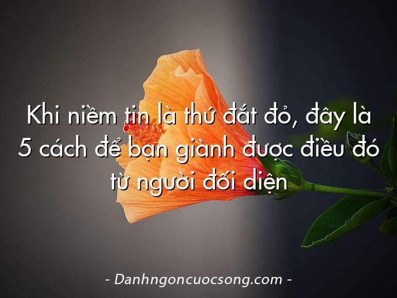 Khi niềm tin là thứ đắt đỏ, đây là 5 cách để bạn giành được điều đó từ người đối diện