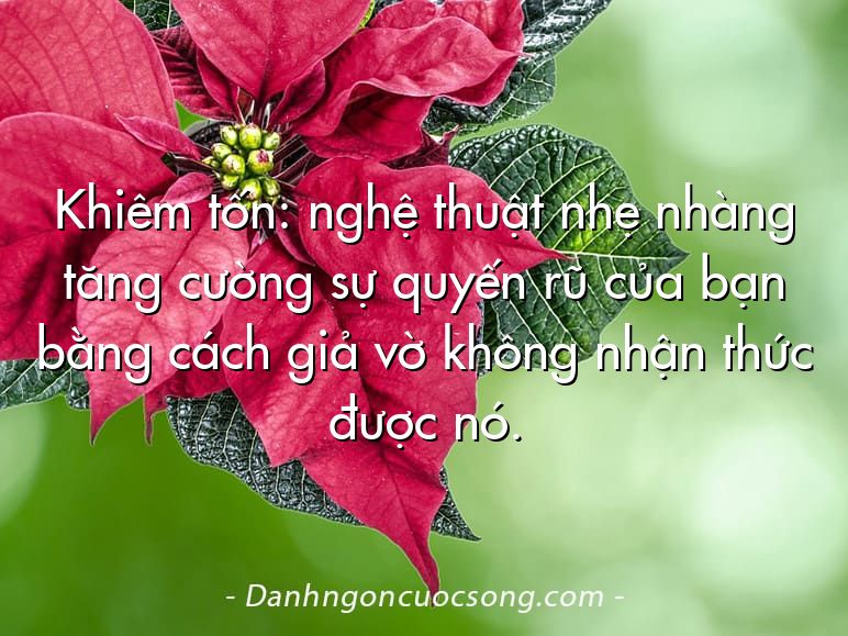 Khiêm tốn: nghệ thuật nhẹ nhàng tăng cường sự quyến rũ của bạn bằng cách giả vờ không nhận thức được nó.