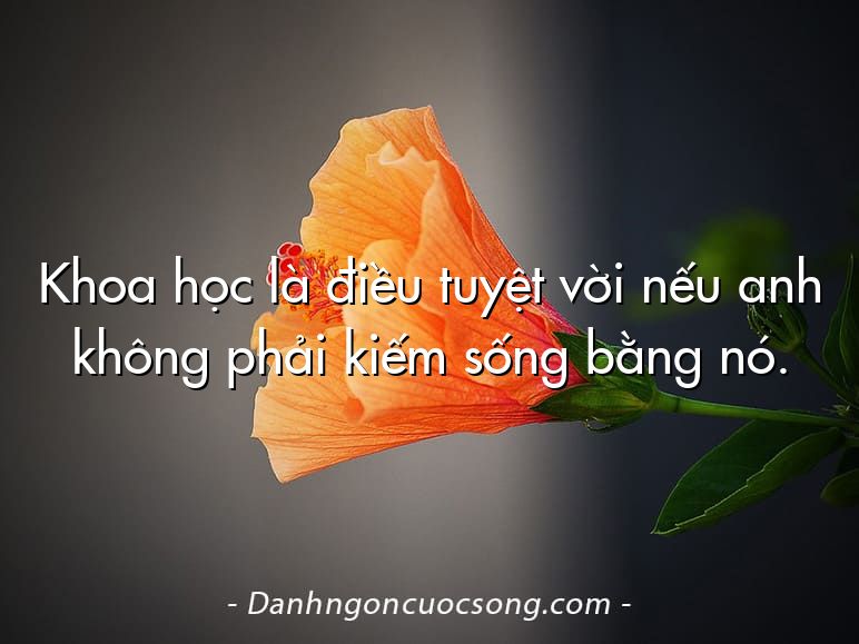Khoa học là điều tuyệt vời nếu anh không phải kiếm sống bằng nó.
