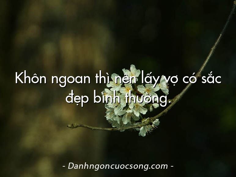 Khôn ngoan thì nên lấy vợ có sắc đẹp bình thường.
