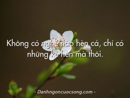 Không có nghề nào hèn cả, chỉ có những kẻ hèn mà thôi.
