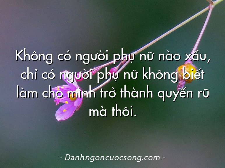 Không có người phụ nữ nào xấu, chỉ có người phụ nữ không biết làm cho mình trở thành quyến rũ mà thôi.