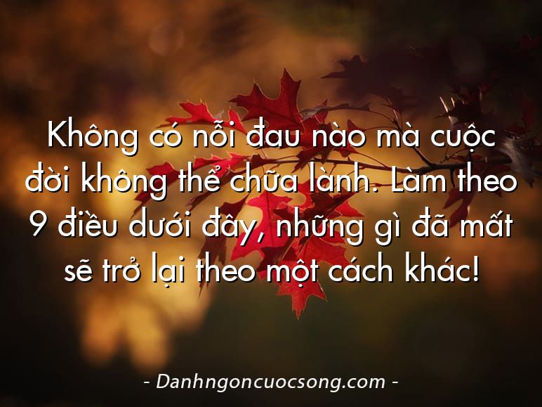 Không có nỗi đau nào mà cuộc đời không thể chữa lành. Làm theo 9 điều dưới đây, những gì đã mất sẽ trở lại theo một cách khác!