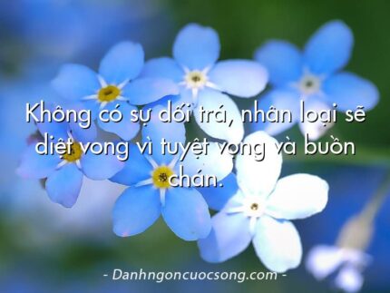 Không có sự dối trá, nhân loại sẽ diệt vong vì tuyệt vọng và buồn chán.