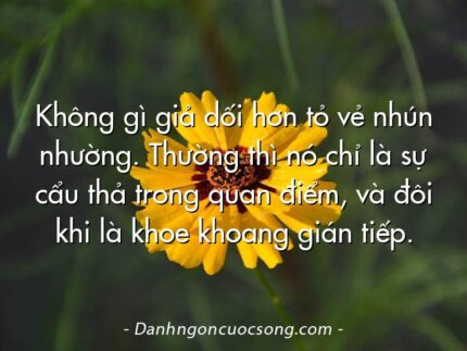 Không gì giả dối hơn tỏ vẻ nhún nhường. Thường thì nó chỉ là sự cẩu thả trong quan điểm, và đôi khi là khoe khoang gián tiếp.