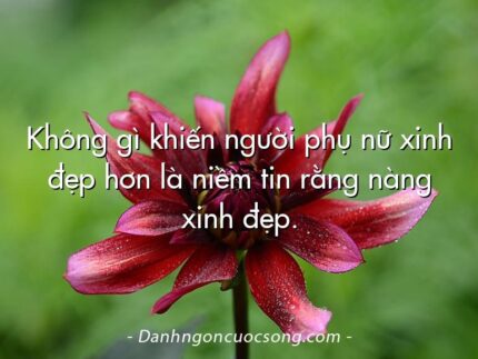 Không gì khiến người phụ nữ xinh đẹp hơn là niềm tin rằng nàng xinh đẹp.