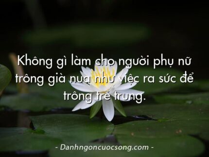 Không gì làm cho người phụ nữ trông già nua như việc ra sức để trông trẻ trung.