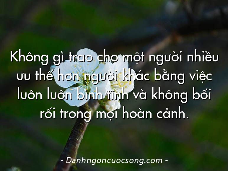 Không gì trao cho một người nhiều ưu thế hơn người khác bằng việc luôn luôn bình tĩnh và không bối rối trong mọi hoàn cảnh.