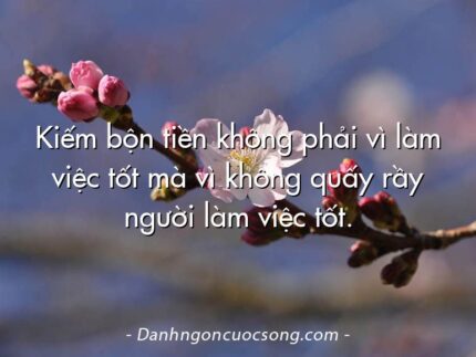 Kiếm bộn tiền không phải vì làm việc tốt mà vì không quấy rầy người làm việc tốt.