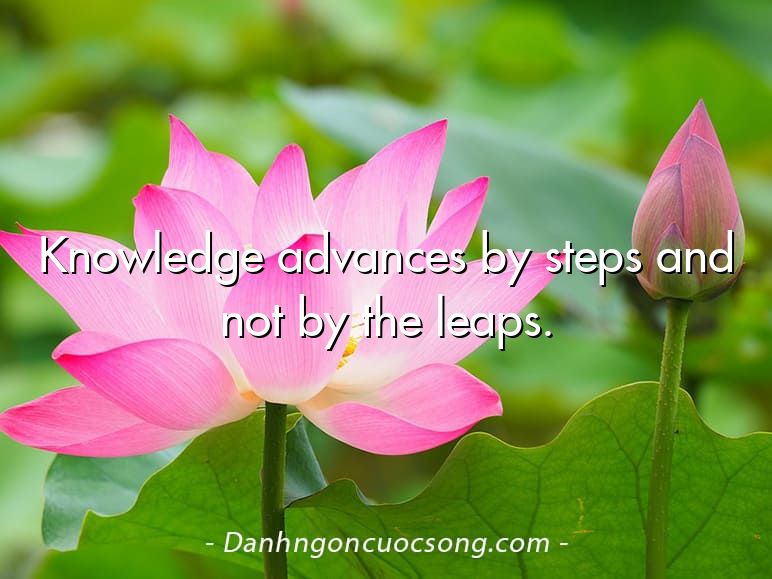 Knowledge advances by steps and not by the leaps.